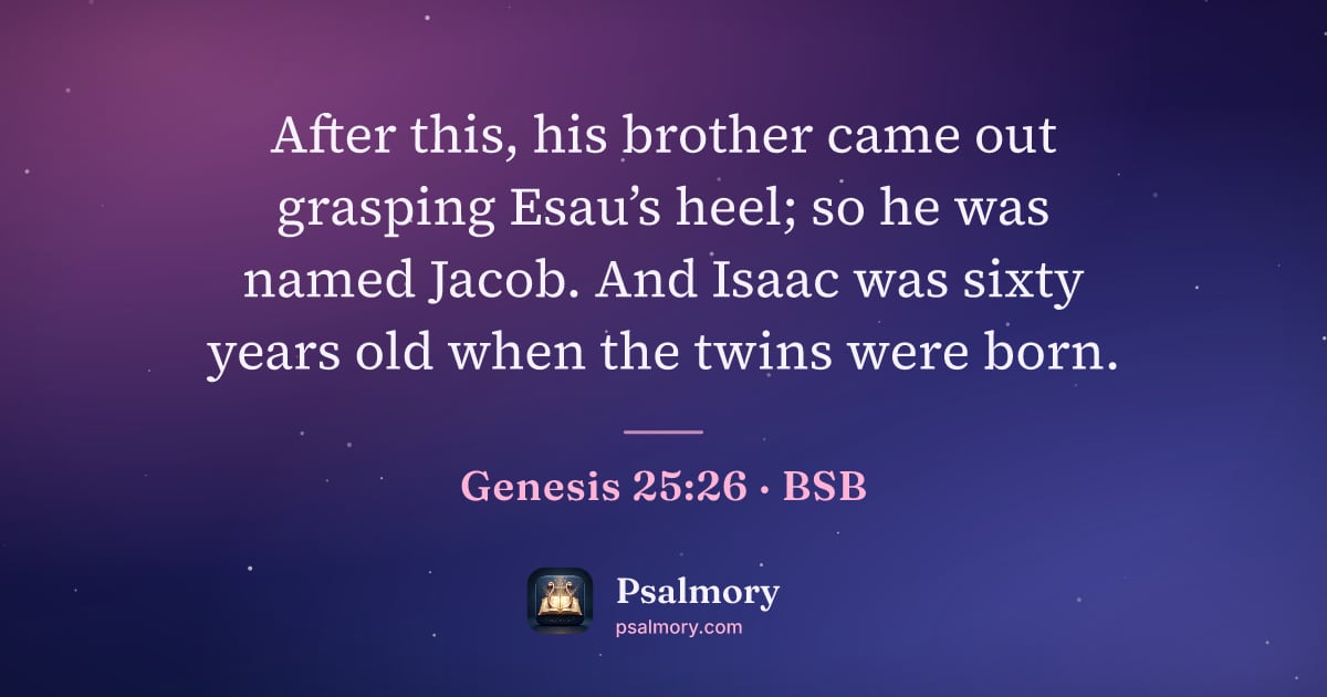 Genesis 25:26 verse artwork: After this, his brother came out grasping Esau’s heel; so he was named Jacob. And Isaac…