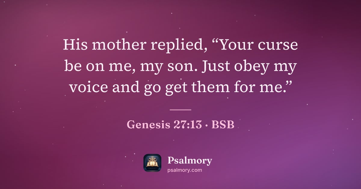 Genesis 27:13 verse artwork: His mother replied, “Your curse be on me, my son. Just obey my voice and go get them for…