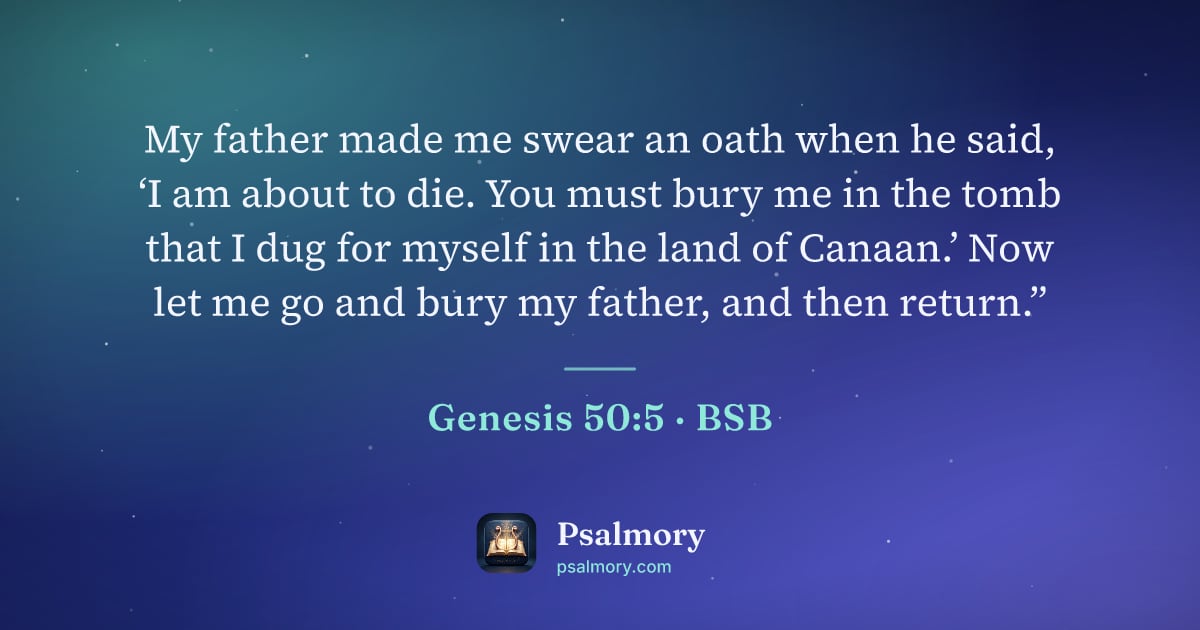 Genesis 50:5 verse artwork: My father made me swear an oath when he said, ‘I am about to die. You must bury me in…