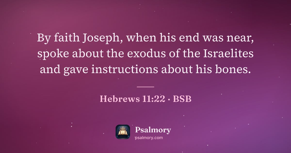 Hebrews 11:22 verse artwork: By faith Joseph, when his end was near, spoke about the exodus of the Israelites and…
