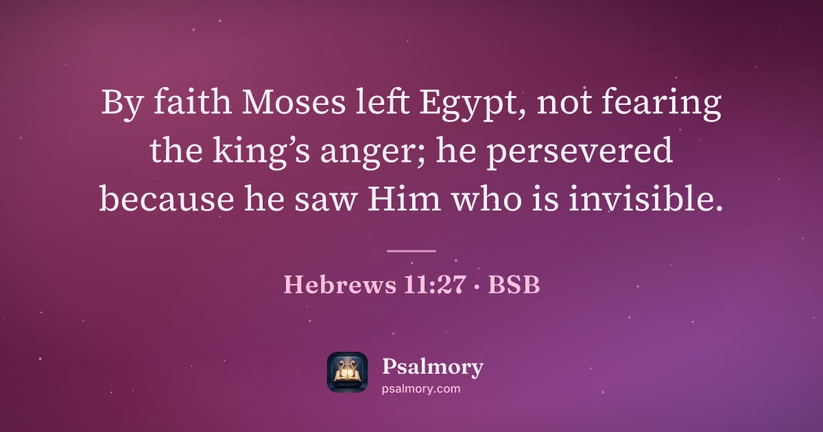 Hebrews 11:27 verse artwork: By faith Moses left Egypt, not fearing the king’s anger; he persevered because he saw…