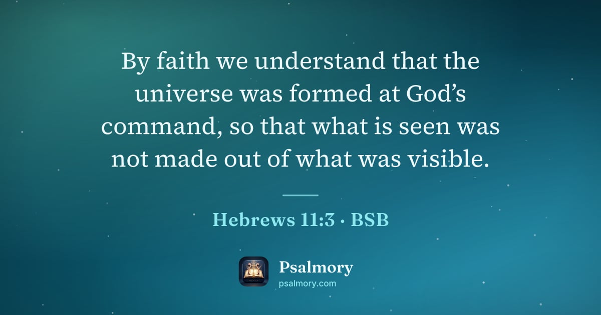 Hebrews 11:3 verse artwork: By faith we understand that the universe was formed at God’s command, so that what is…