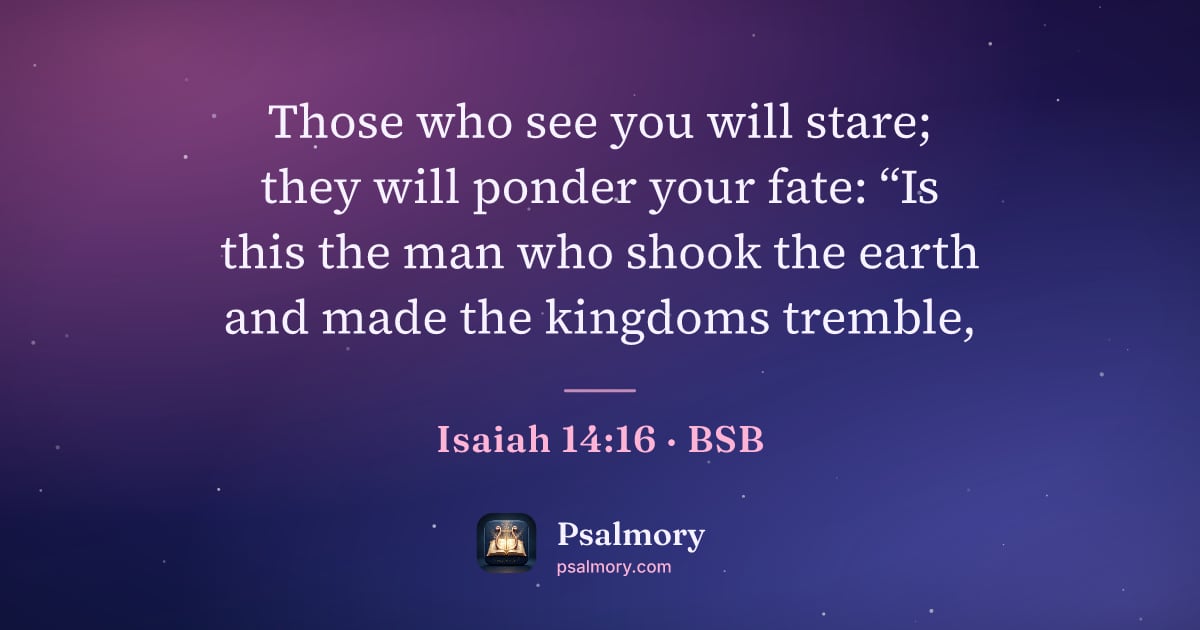 Isaiah 14:16 verse artwork: Those who see you will stare; they will ponder your fate: “Is this the man who shook the…