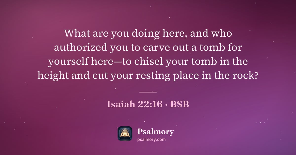Isaiah 22:16 verse artwork: What are you doing here, and who authorized you to carve out a tomb for yourself here—to…