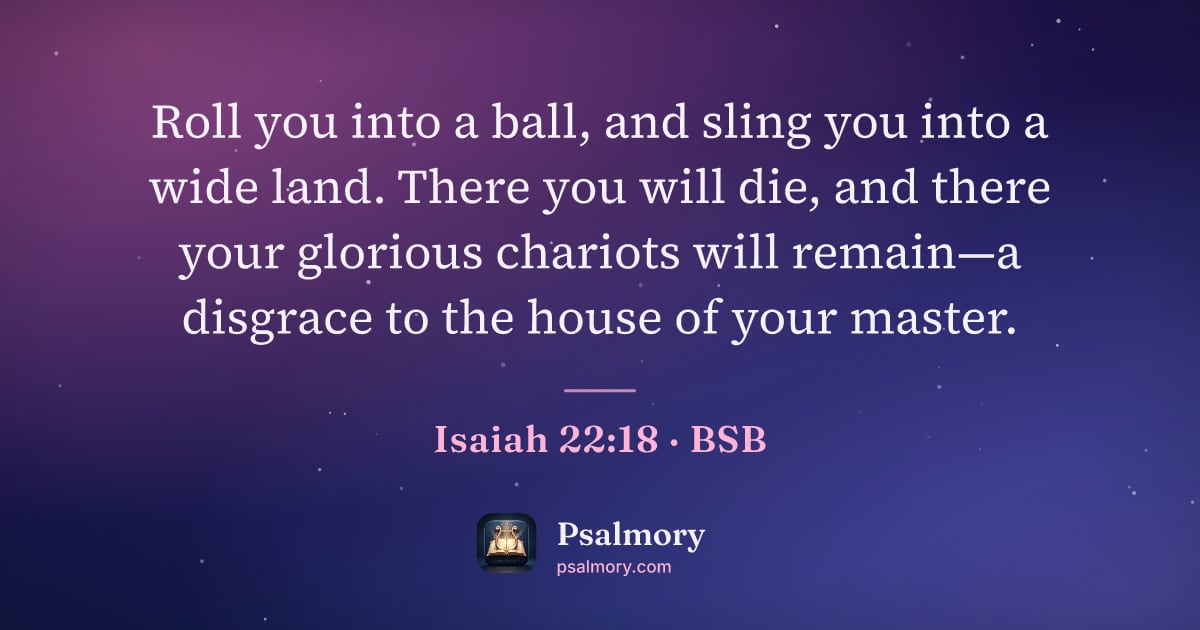 Isaiah 22:18 verse artwork: Roll you into a ball, and sling you into a wide land. There you will die, and there your…