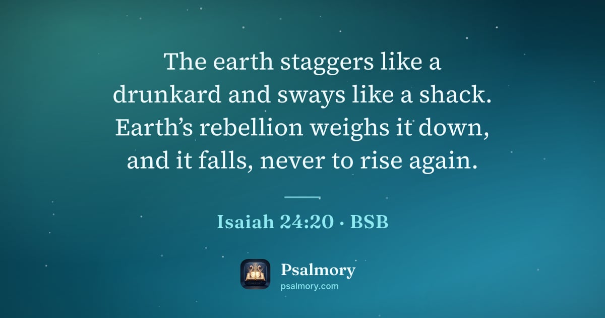 Isaiah 24:20 verse artwork: The earth staggers like a drunkard and sways like a shack. Earth’s rebellion weighs it…