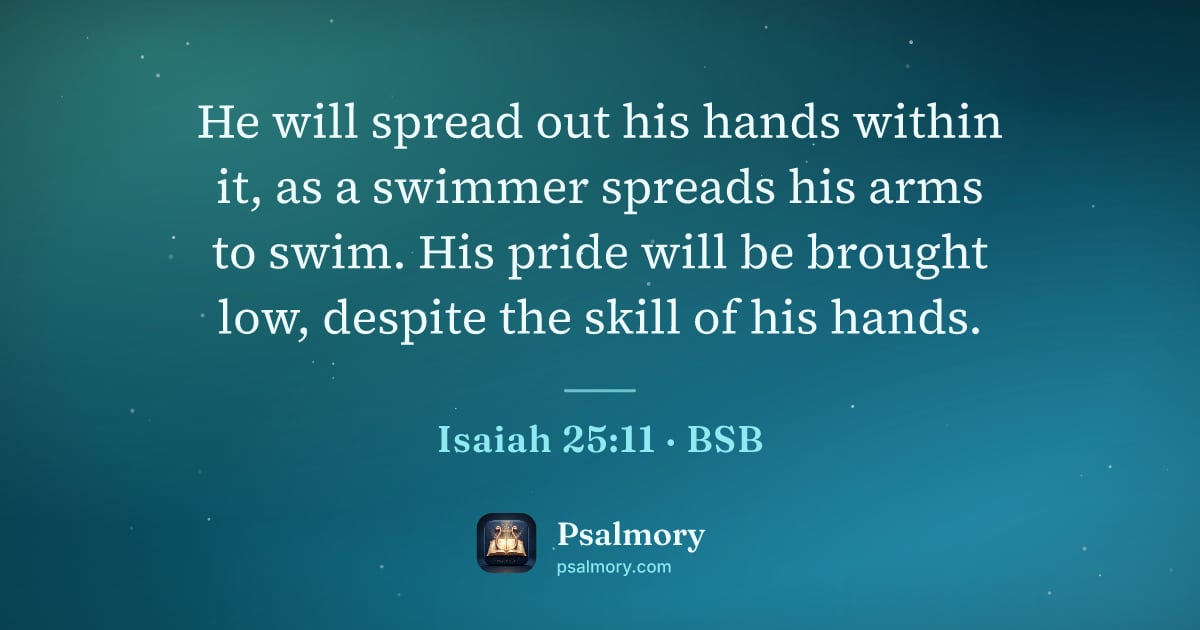 Isaiah 25:11 verse artwork: He will spread out his hands within it, as a swimmer spreads his arms to swim. His pride…