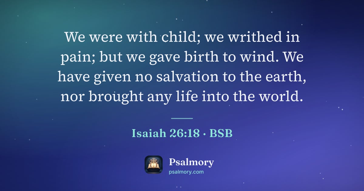 Isaiah 26:18 verse artwork: We were with child; we writhed in pain; but we gave birth to wind. We have given no…