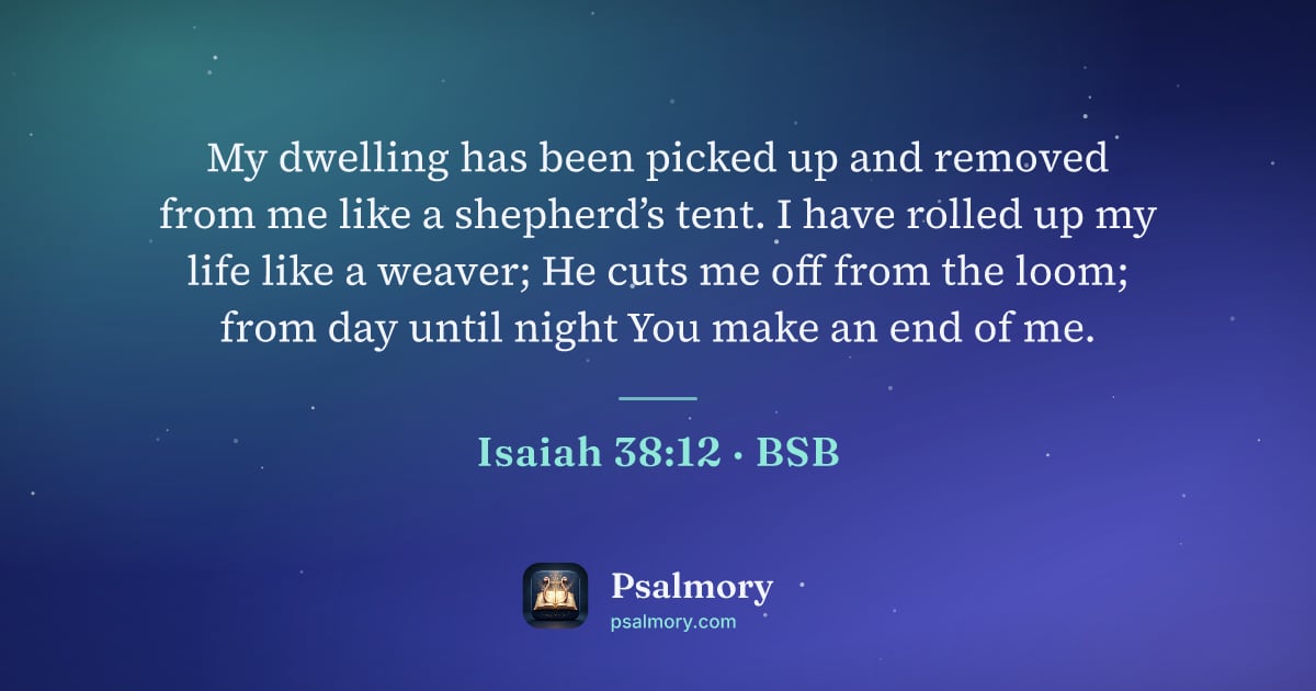 Isaiah 38:12 verse artwork: My dwelling has been picked up and removed from me like a shepherd’s tent. I have rolled…