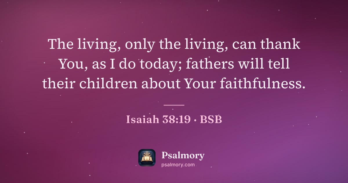 Isaiah 38:19 verse artwork: The living, only the living, can thank You, as I do today; fathers will tell their…