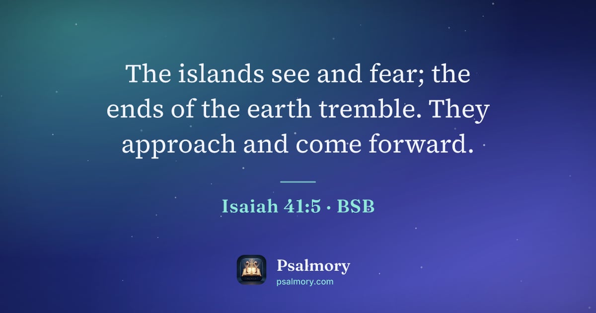 Isaiah 41:5 verse artwork: The islands see and fear; the ends of the earth tremble. They approach and come forward.