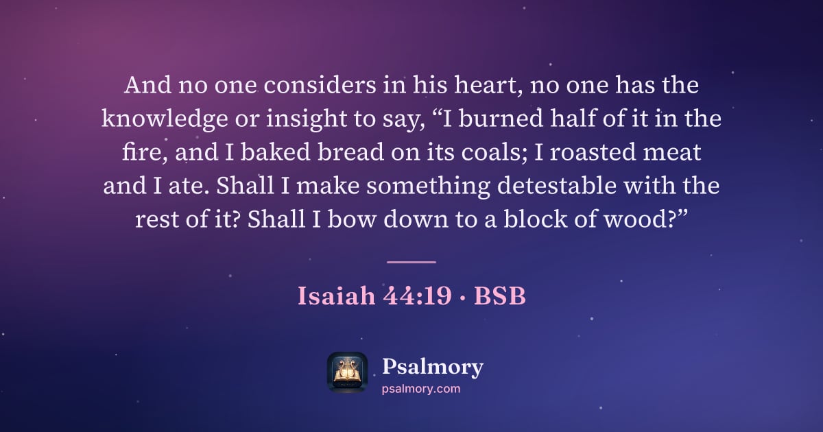 Isaiah 44:19 verse artwork: And no one considers in his heart, no one has the knowledge or insight to say, “I burned…