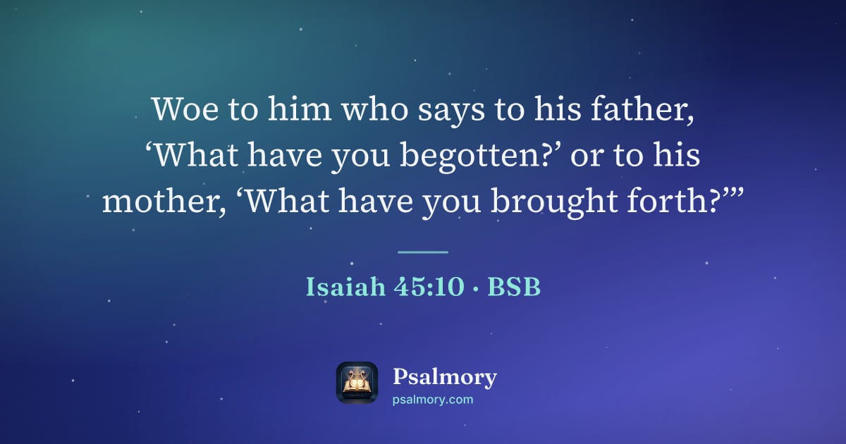 Isaiah 45:10 verse artwork: Woe to him who says to his father, ‘What have you begotten?’ or to his mother, ‘What…