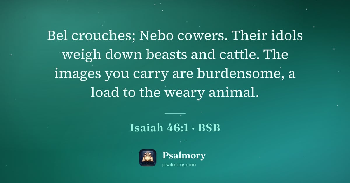 Isaiah 46:1 verse artwork: Bel crouches; Nebo cowers. Their idols weigh down beasts and cattle. The images you…