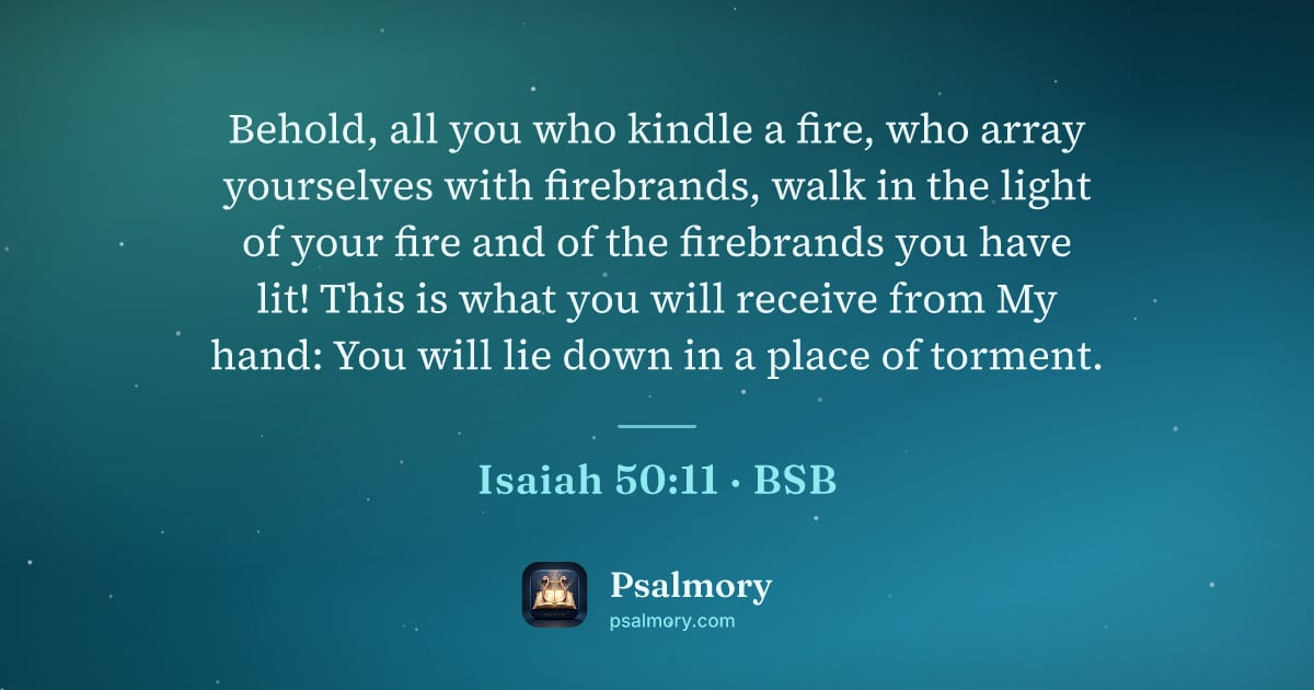Isaiah 50:11 verse artwork: Behold, all you who kindle a fire, who array yourselves with firebrands, walk in the…