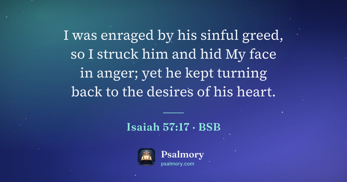 Isaiah 57:17 verse artwork: I was enraged by his sinful greed, so I struck him and hid My face in anger; yet he kept…