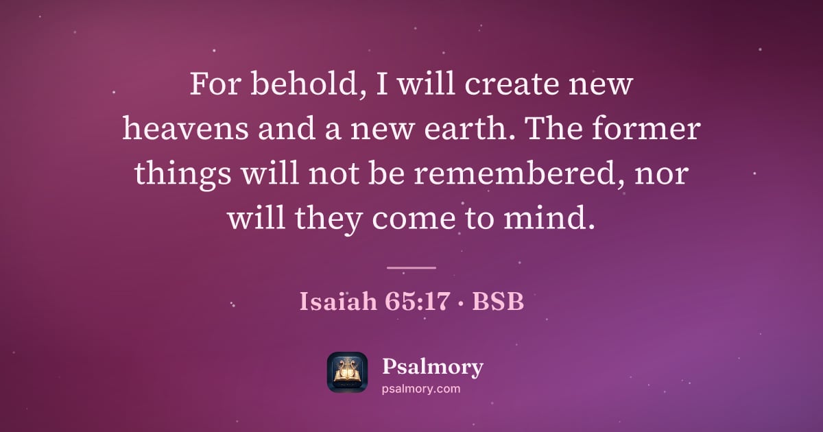 Isaiah 65:17 verse artwork: For behold, I will create new heavens and a new earth. The former things will not be…