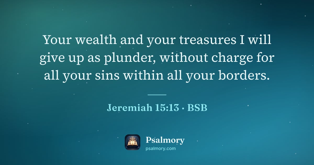 Jeremiah 15:13 verse artwork: Your wealth and your treasures I will give up as plunder, without charge for all your…