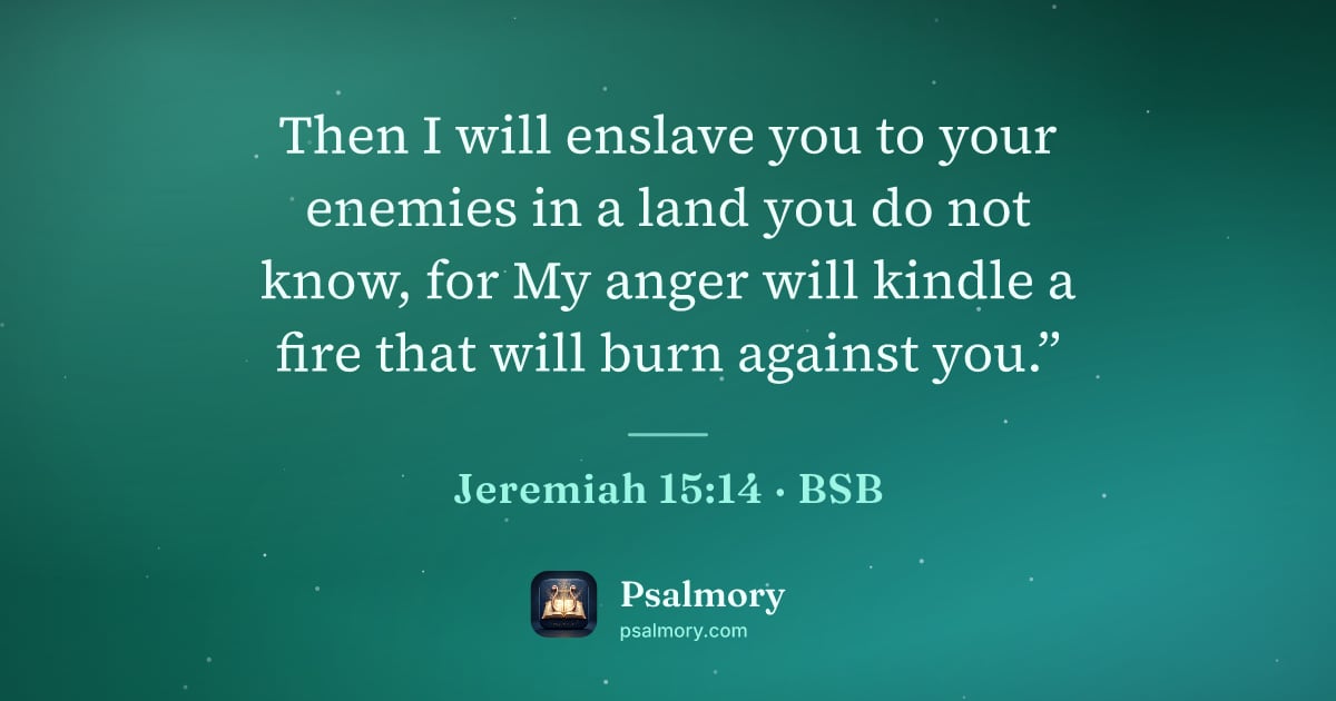 Jeremiah 15:14 verse artwork: Then I will enslave you to your enemies in a land you do not know, for My anger will…