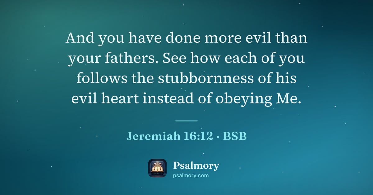 Jeremiah 16:12 verse artwork: And you have done more evil than your fathers. See how each of you follows the…