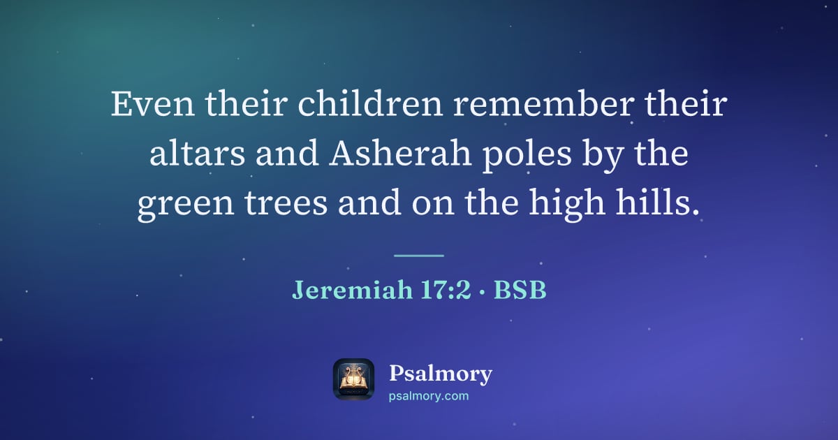 Jeremiah 17:2 verse artwork: Even their children remember their altars and Asherah poles by the green trees and on…