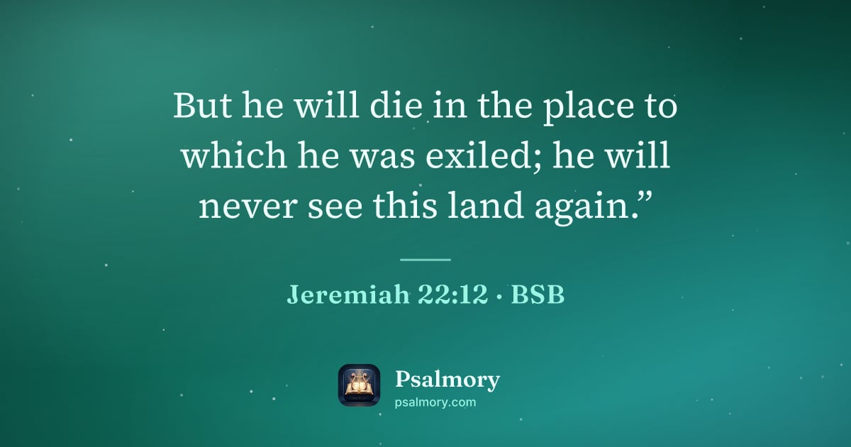 Jeremiah 22:12 verse artwork: But he will die in the place to which he was exiled; he will never see this land again.”