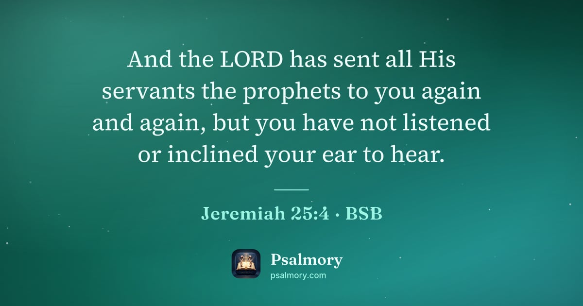 Jeremiah 25:4 verse artwork: And the LORD has sent all His servants the prophets to you again and again, but you have…