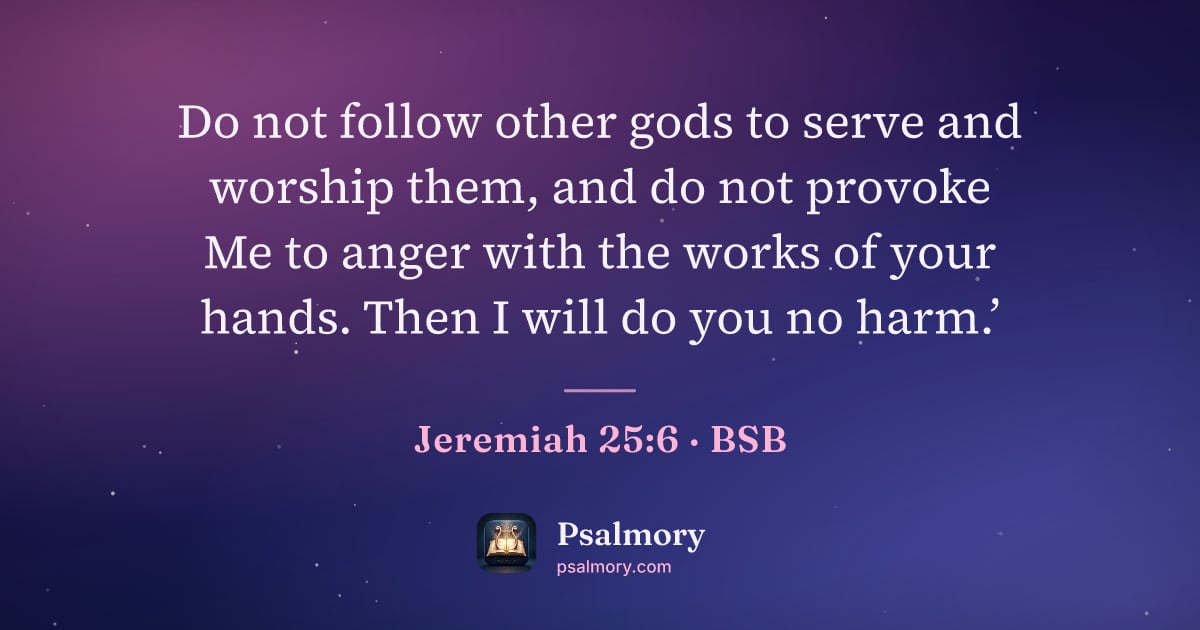 Jeremiah 25:6 verse artwork: Do not follow other gods to serve and worship them, and do not provoke Me to anger with…