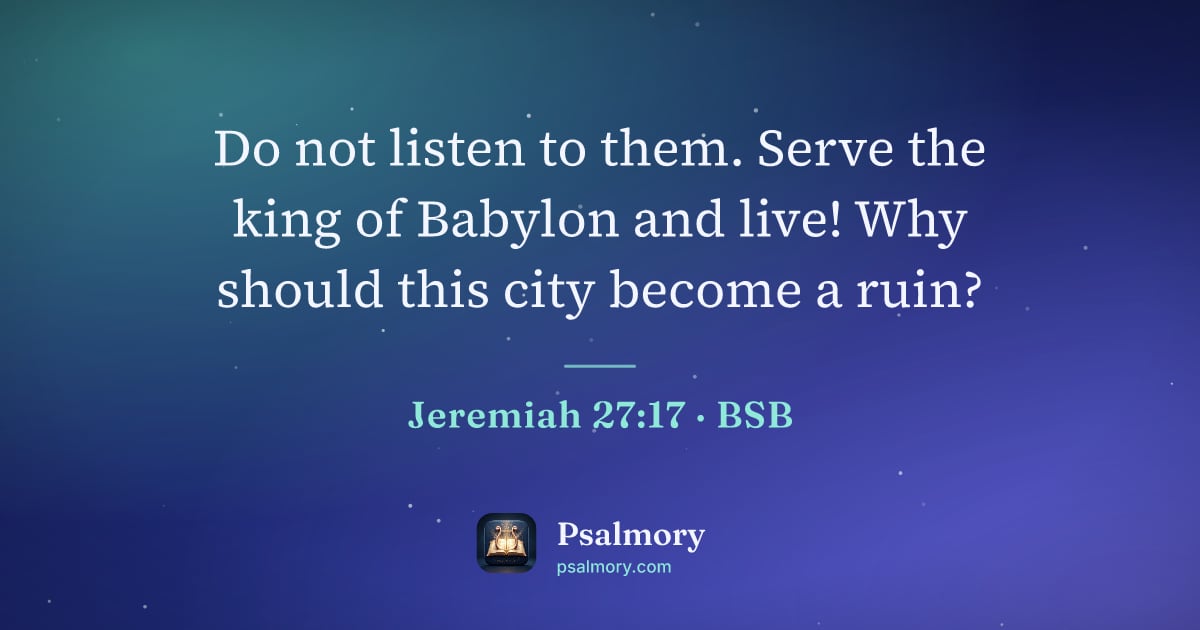 Jeremiah 27:17 verse artwork: Do not listen to them. Serve the king of Babylon and live! Why should this city become a…