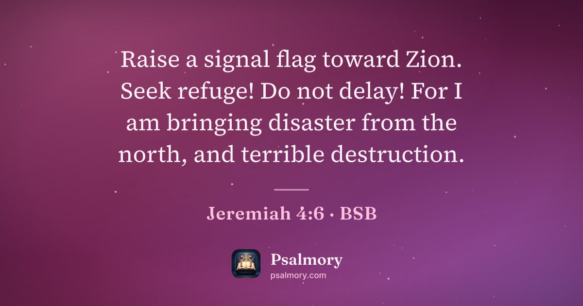 Jeremiah 4:6 verse artwork: Raise a signal flag toward Zion. Seek refuge! Do not delay! For I am bringing disaster…