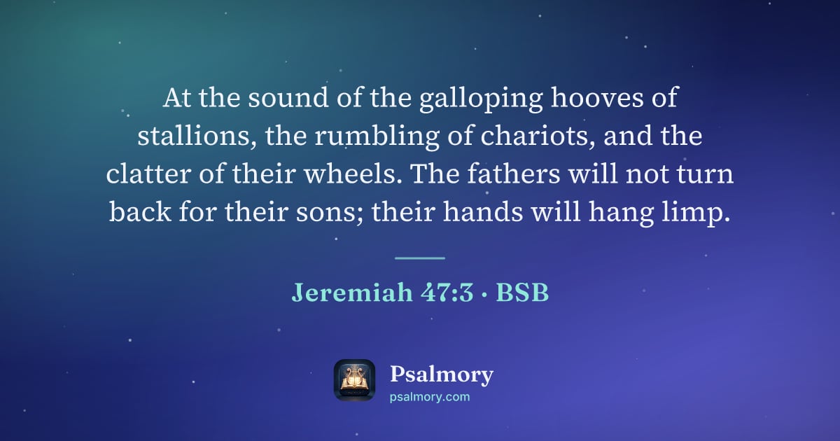 Jeremiah 47:3 verse artwork: At the sound of the galloping hooves of stallions, the rumbling of chariots, and the…