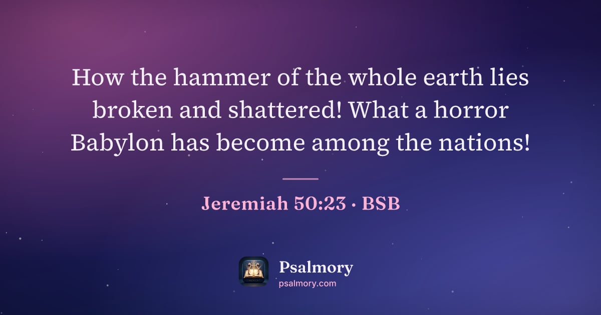 Jeremiah 50:23 verse artwork: How the hammer of the whole earth lies broken and shattered! What a horror Babylon has…