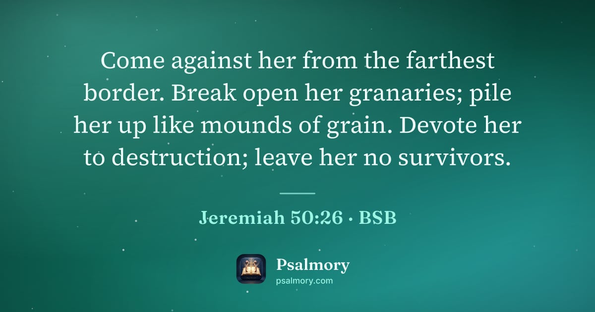 Jeremiah 50:26 verse artwork: Come against her from the farthest border. Break open her granaries; pile her up like…
