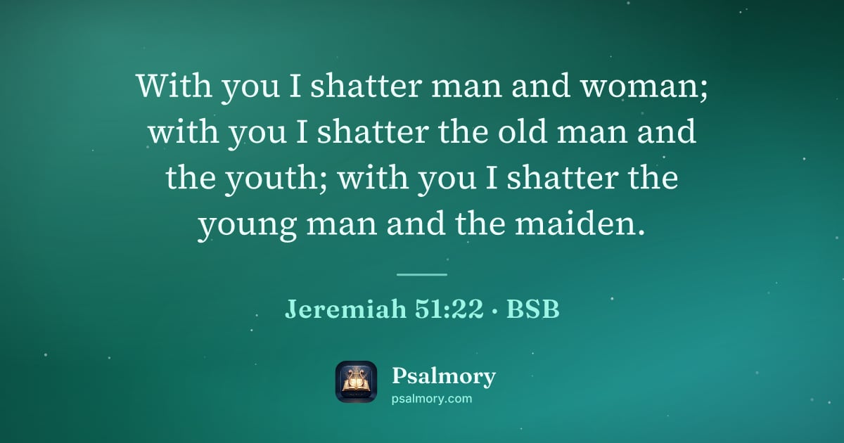 Jeremiah 51:22 verse artwork: With you I shatter man and woman; with you I shatter the old man and the youth; with you…