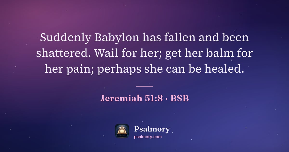 Jeremiah 51:8 verse artwork: Suddenly Babylon has fallen and been shattered. Wail for her; get her balm for her pain;…