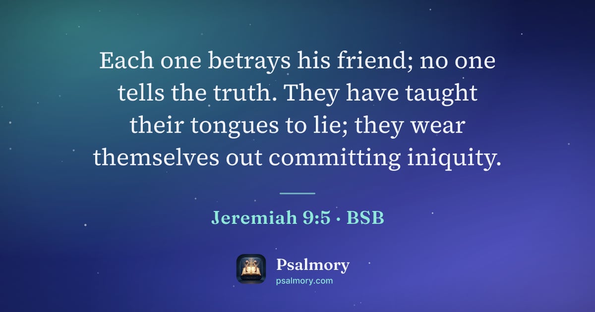 Jeremiah 9:5 verse artwork: Each one betrays his friend; no one tells the truth. They have taught their tongues to…