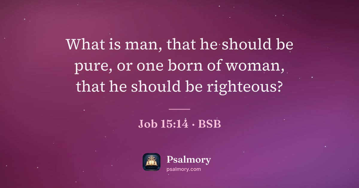 Job 15:14 verse artwork: What is man, that he should be pure, or one born of woman, that he should be righteous?