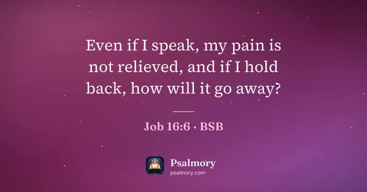Job 16:6 verse artwork: Even if I speak, my pain is not relieved, and if I hold back, how will it go away?