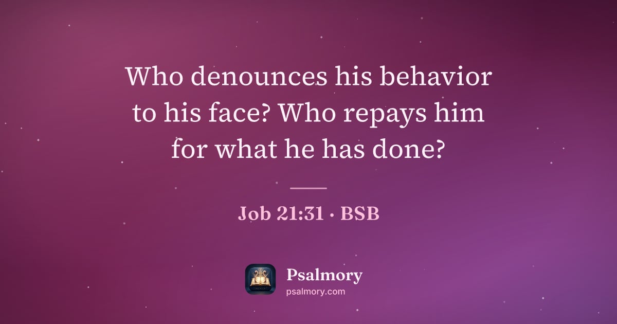 Job 21:31 verse artwork: Who denounces his behavior to his face? Who repays him for what he has done?