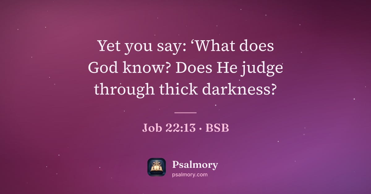 Job 22:13 verse artwork: Yet you say: ‘What does God know? Does He judge through thick darkness?