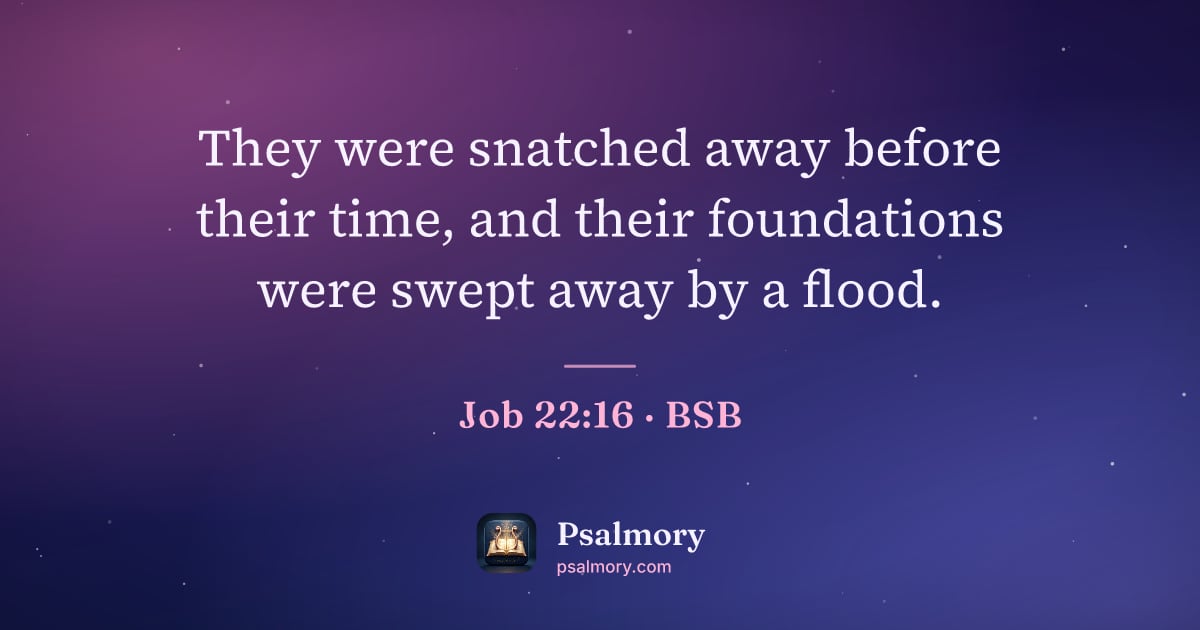 Job 22:16 verse artwork: They were snatched away before their time, and their foundations were swept away by a…