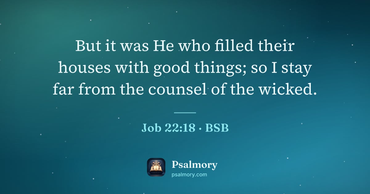 Job 22:18 verse artwork: But it was He who filled their houses with good things; so I stay far from the counsel…