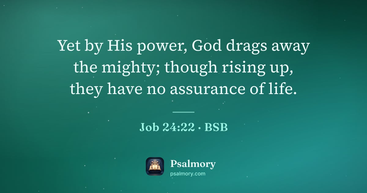 Job 24:22 verse artwork: Yet by His power, God drags away the mighty; though rising up, they have no assurance of…