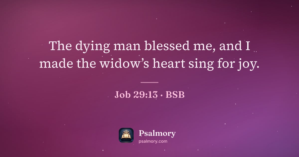 Job 29:13 verse artwork: The dying man blessed me, and I made the widow’s heart sing for joy.