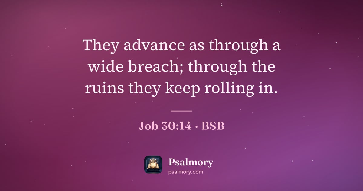 Job 30:14 verse artwork: They advance as through a wide breach; through the ruins they keep rolling in.