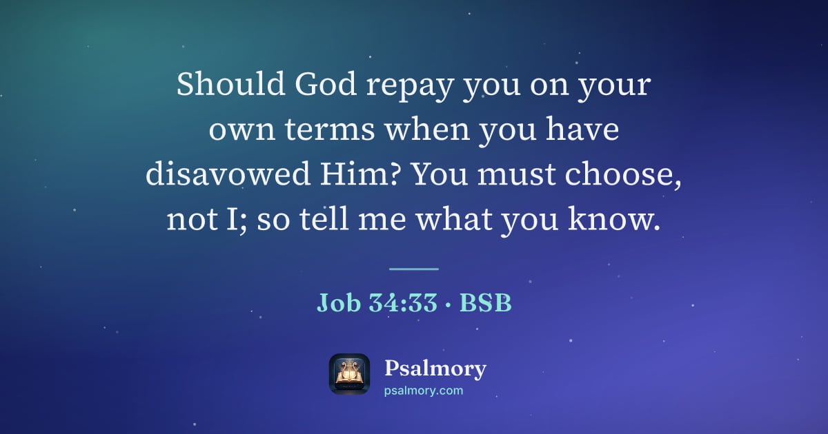 Job 34:33 verse artwork: Should God repay you on your own terms when you have disavowed Him? You must choose, not…
