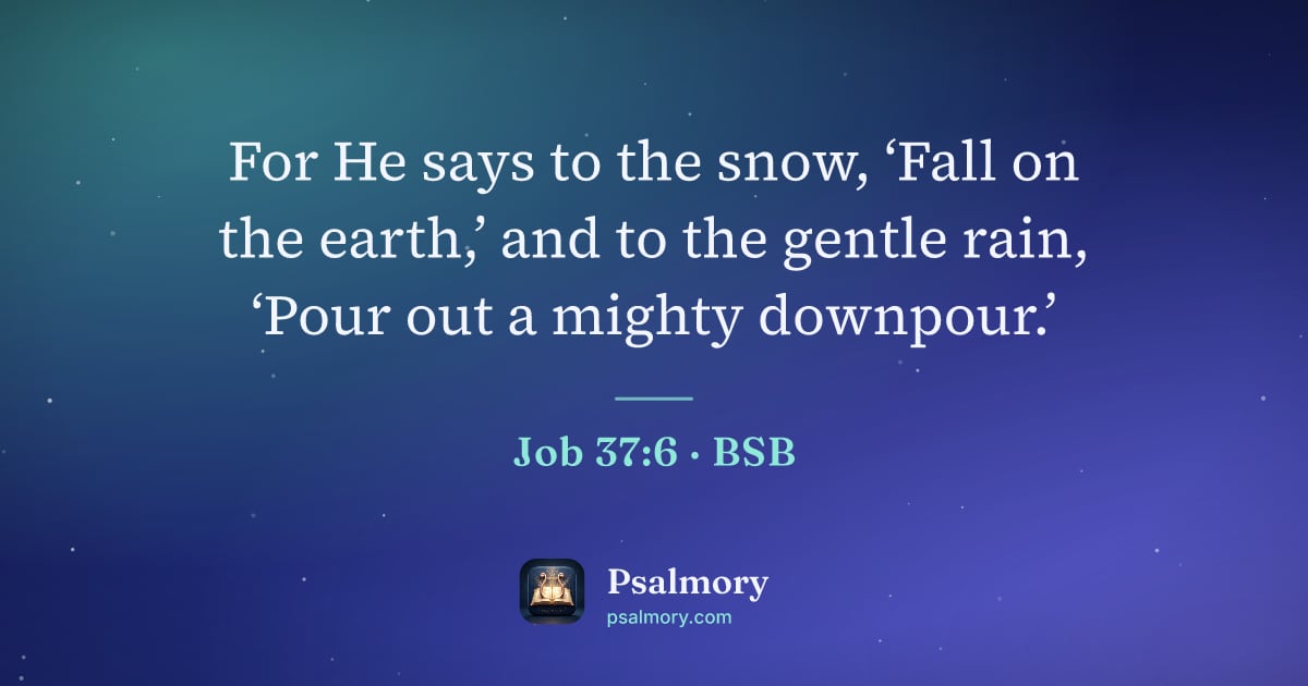 Job 37:6 verse artwork: For He says to the snow, ‘Fall on the earth,’ and to the gentle rain, ‘Pour out a mighty…