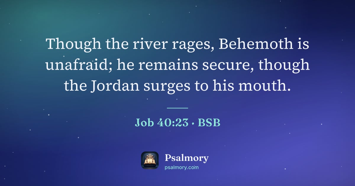 Job 40:23 verse artwork: Though the river rages, Behemoth is unafraid; he remains secure, though the Jordan…