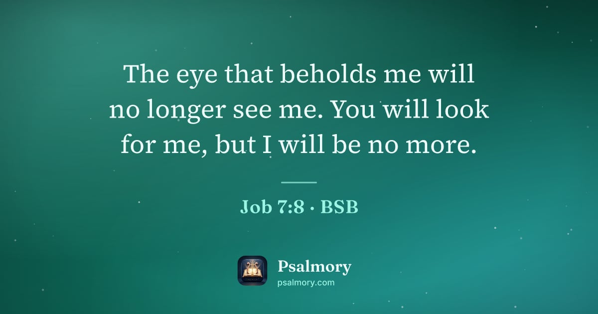 Job 7:8 verse artwork: The eye that beholds me will no longer see me. You will look for me, but I will be no…
