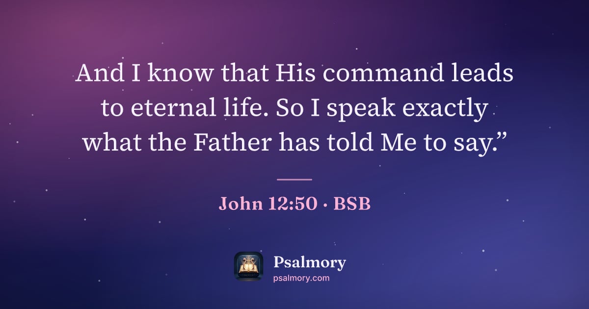 John 12:50 verse artwork: And I know that His command leads to eternal life. So I speak exactly what the Father…